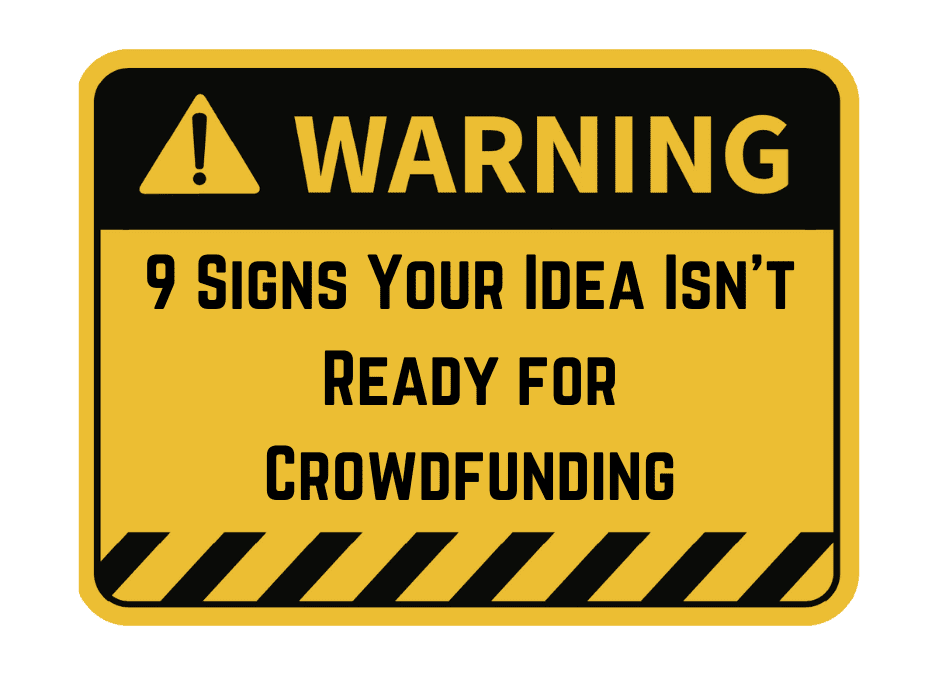 9 Signs Your Idea Isn’t Ready for Crowdfunding